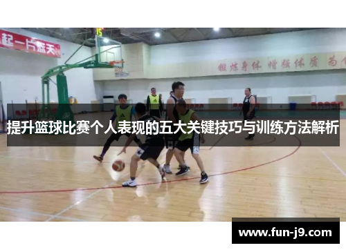 提升篮球比赛个人表现的五大关键技巧与训练方法解析 提升篮球比赛个人表现的五大关键技巧与训练方法解析