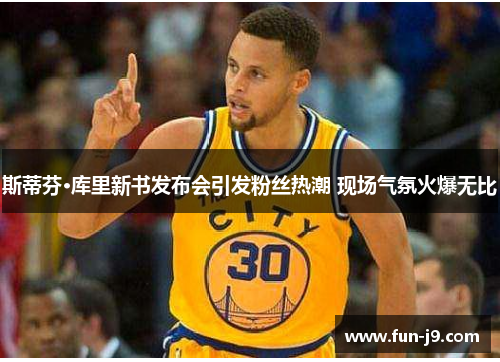 斯蒂芬·库里新书发布会引发粉丝热潮 现场气氛火爆无比 斯蒂芬·库里新书发布会引发粉丝热潮 现场气氛火爆无比