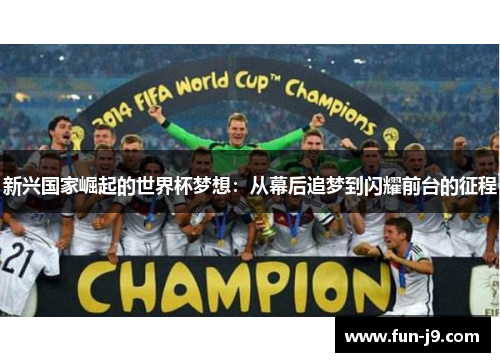 新兴国家崛起的世界杯梦想:从幕后追梦到闪耀前台的征程 新兴国家崛起的世界杯梦想:从幕后追梦到闪耀前台的征程