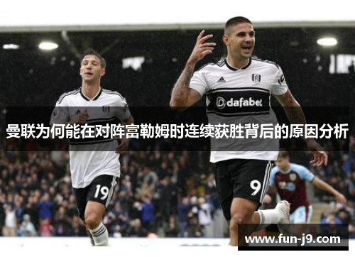 曼联为何能在对阵富勒姆时连续获胜背后的原因分析 曼联为何能在对阵富勒姆时连续获胜背后的原因分析