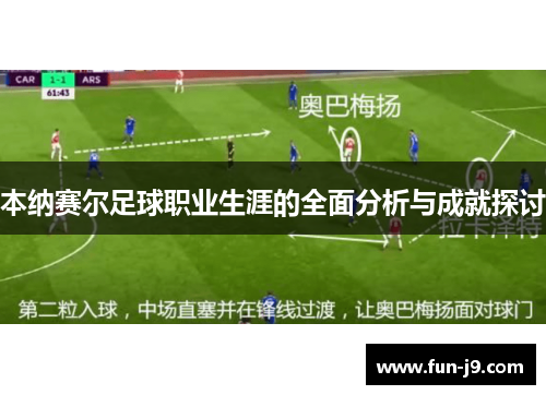 本纳赛尔足球职业生涯的全面分析与成就探讨 本纳赛尔足球职业生涯的全面分析与成就探讨