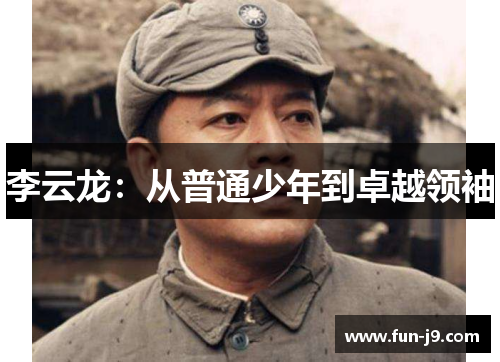 李云龙:从普通少年到卓越领袖 李云龙:从普通少年到卓越领袖