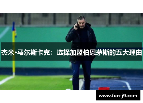 杰米·马尔斯卡克:选择加盟伯恩茅斯的五大理由 杰米·马尔斯卡克:选择加盟伯恩茅斯的五大理由