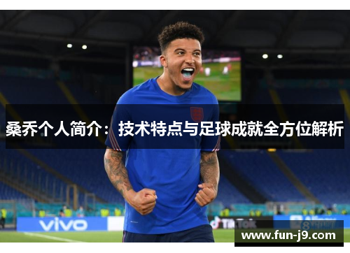 桑乔个人简介:技术特点与足球成就全方位解析 桑乔个人简介:技术特点与足球成就全方位解析