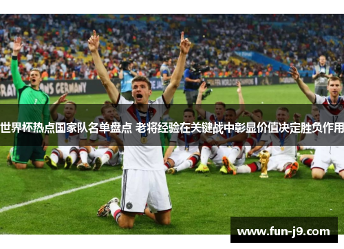 世界杯热点国家队名单盘点 老将经验在关键战中彰显价值决定胜负作用 世界杯热点国家队名单盘点 老将经验在关键战中彰显价值决定胜负作用