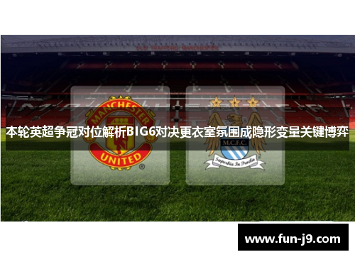 本轮英超争冠对位解析BIG6对决更衣室氛围成隐形变量关键博弈 本轮英超争冠对位解析BIG6对决更衣室氛围成隐形变量关键博弈