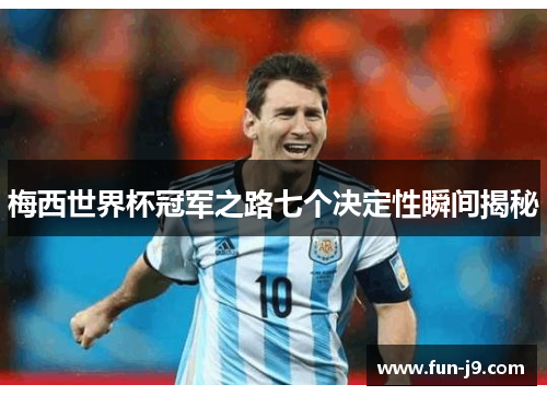 梅西世界杯冠军之路七个决定性瞬间揭秘 梅西世界杯冠军之路七个决定性瞬间揭秘