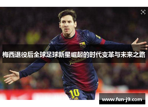 梅西退役后全球足球新星崛起的时代变革与未来之路