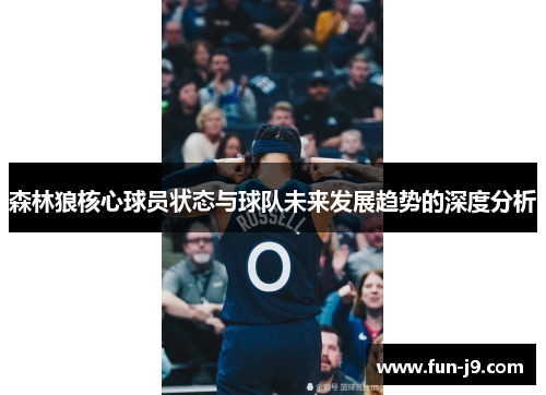 森林狼核心球员状态与球队未来发展趋势的深度分析