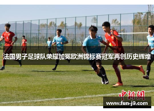 法国男子足球队荣耀加冕欧洲锦标赛冠军再创历史辉煌