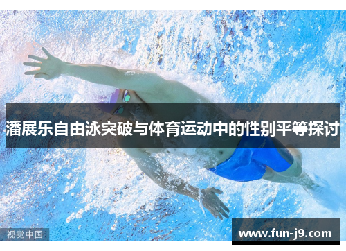 潘展乐自由泳突破与体育运动中的性别平等探讨