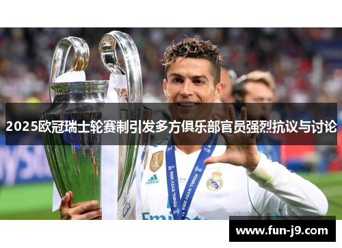 2025欧冠瑞士轮赛制引发多方俱乐部官员强烈抗议与讨论 2025欧冠瑞士轮赛制引发多方俱乐部官员强烈抗议与讨论