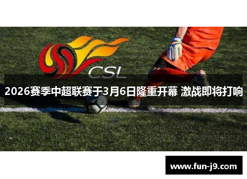 2026赛季中超联赛于3月6日隆重开幕 激战即将打响