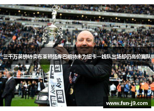 三千万英镑转卖布莱顿扬库巴明特未为纽卡一线队出场却仍高价离队
