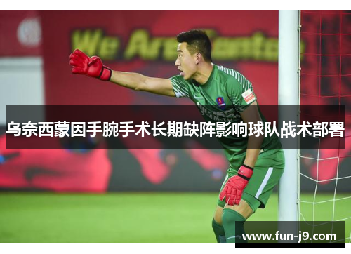 乌奈西蒙因手腕手术长期缺阵影响球队战术部署 乌奈西蒙因手腕手术长期缺阵影响球队战术部署