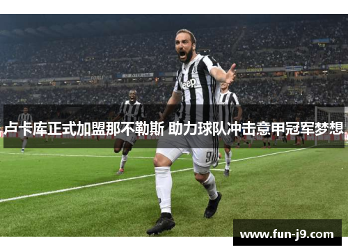 卢卡库正式加盟那不勒斯 助力球队冲击意甲冠军梦想 卢卡库正式加盟那不勒斯 助力球队冲击意甲冠军梦想