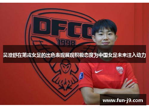 吴澄舒在第戎女足的出色表现展现积极态度为中国女足未来注入动力 吴澄舒在第戎女足的出色表现展现积极态度为中国女足未来注入动力