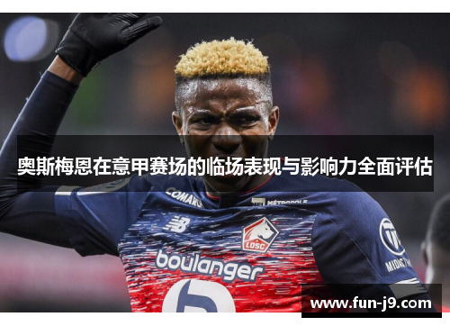 奥斯梅恩在意甲赛场的临场表现与影响力全面评估