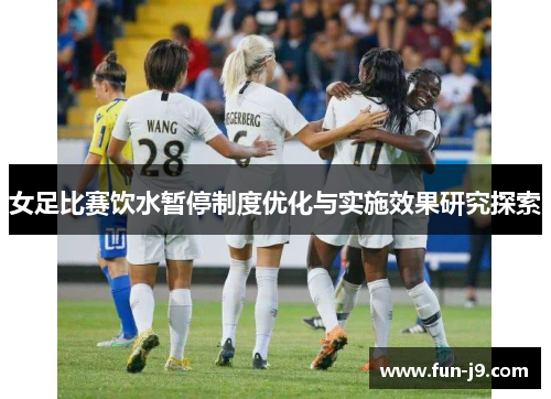 女足比赛饮水暂停制度优化与实施效果研究探索 女足比赛饮水暂停制度优化与实施效果研究探索