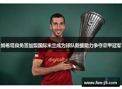 姆希塔良免签加盟国际米兰成为球队新援助力争夺意甲冠军