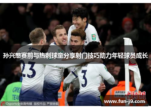 孙兴慜赛前与热刺球童分享射门技巧助力年轻球员成长 孙兴慜赛前与热刺球童分享射门技巧助力年轻球员成长