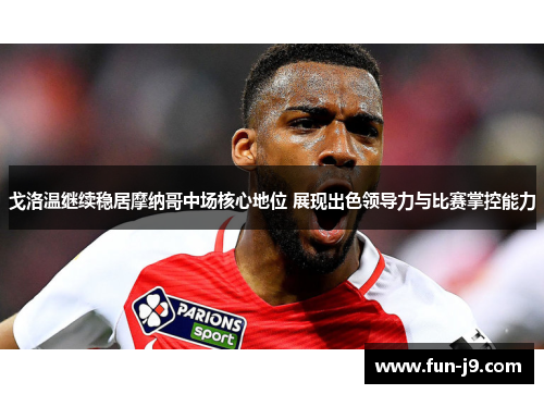 戈洛温继续稳居摩纳哥中场核心地位 展现出色领导力与比赛掌控能力 戈洛温继续稳居摩纳哥中场核心地位 展现出色领导力与比赛掌控能力