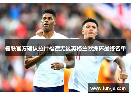 曼联官方确认拉什福德无缘英格兰欧洲杯最终名单