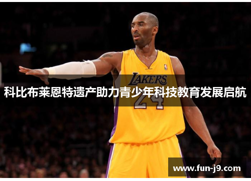 科比布莱恩特遗产助力青少年科技教育发展启航 科比布莱恩特遗产助力青少年科技教育发展启航