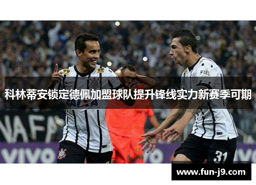 科林蒂安锁定德佩加盟球队提升锋线实力新赛季可期 科林蒂安锁定德佩加盟球队提升锋线实力新赛季可期