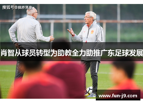 肖智从球员转型为助教全力助推广东足球发展