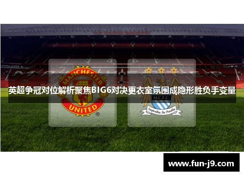 英超争冠对位解析聚焦BIG6对决更衣室氛围成隐形胜负手变量