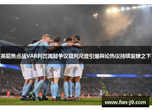 英超焦点战VAR判罚再起争议裁判尺度引爆舆论热议持续发酵之下