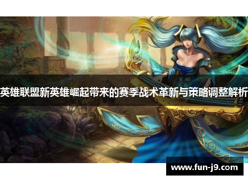 英雄联盟新英雄崛起带来的赛季战术革新与策略调整解析