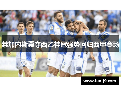 莱加内斯勇夺西乙桂冠强势回归西甲赛场