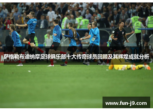 萨格勒布迪纳摩足球俱乐部十大传奇球员回顾及其辉煌成就分析