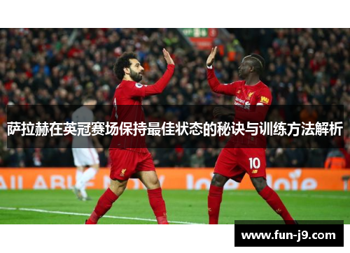萨拉赫在英冠赛场保持最佳状态的秘诀与训练方法解析