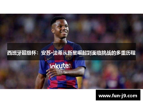 西班牙超级杯：安苏·法蒂从新星崛起到面临挑战的多重历程