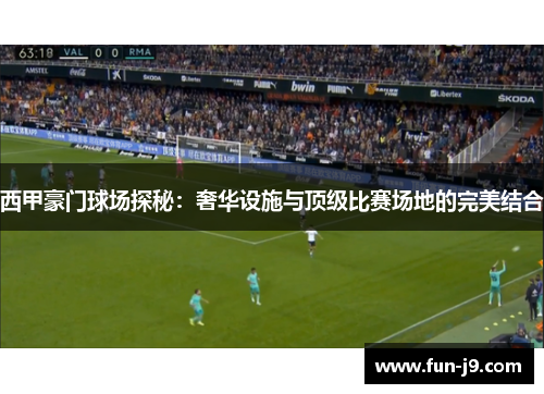 西甲豪门球场探秘:奢华设施与顶级比赛场地的完美结合 西甲豪门球场探秘:奢华设施与顶级比赛场地的完美结合