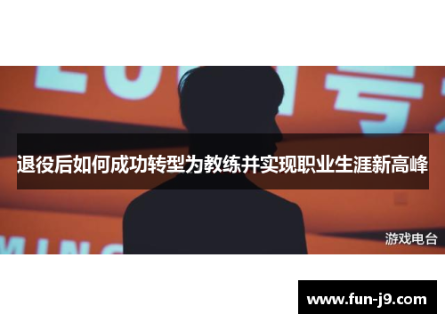 退役后如何成功转型为教练并实现职业生涯新高峰