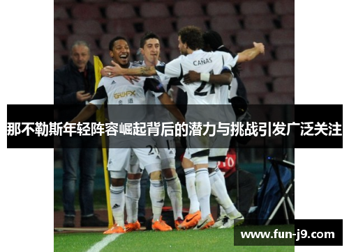 那不勒斯年轻阵容崛起背后的潜力与挑战引发广泛关注