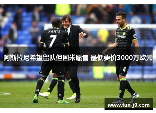 阿斯拉尼希望留队但国米愿售 最低要价3000万欧元