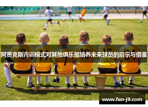 阿贾克斯青训模式对其他俱乐部培养未来球员的启示与借鉴