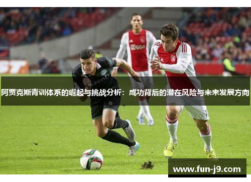 阿贾克斯青训体系的崛起与挑战分析：成功背后的潜在风险与未来发展方向