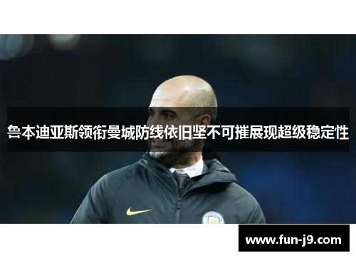 鲁本迪亚斯领衔曼城防线依旧坚不可摧展现超级稳定性
