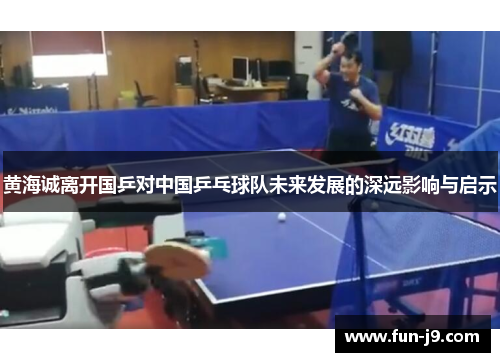 黄海诚离开国乒对中国乒乓球队未来发展的深远影响与启示