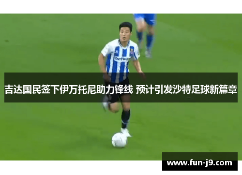 吉达国民签下伊万托尼助力锋线 预计引发沙特足球新篇章