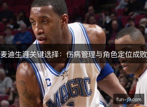 麦迪生涯关键选择：伤病管理与角色定位成败